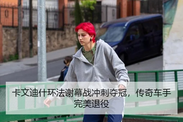 卡文迪什环法谢幕战冲刺夺冠，传奇车手完美退役