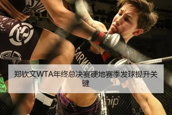 郑钦文WTA年终总决赛硬地赛季发球提升关键