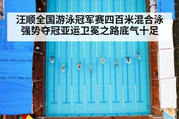 汪顺全国游泳冠军赛四百米混合泳强势夺冠亚运卫冕之路底气十足