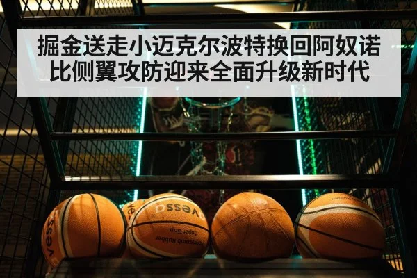 掘金送走小迈克尔波特换回阿奴诺比侧翼攻防迎来全面升级新时代