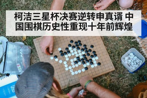 柯洁三星杯决赛逆转申真谞 中国围棋历史性重现十年前辉煌