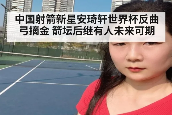 中国射箭新星安琦轩世界杯反曲弓摘金 箭坛后继有人未来可期