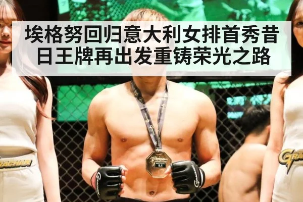 埃格努回归意大利女排首秀昔日王牌再出发重铸荣光之路