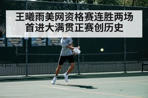 王曦雨美网资格赛连胜两场首进大满贯正赛创历史