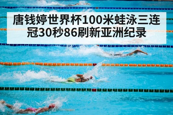 唐钱婷世界杯100米蛙泳三连冠30秒86刷新亚洲纪录