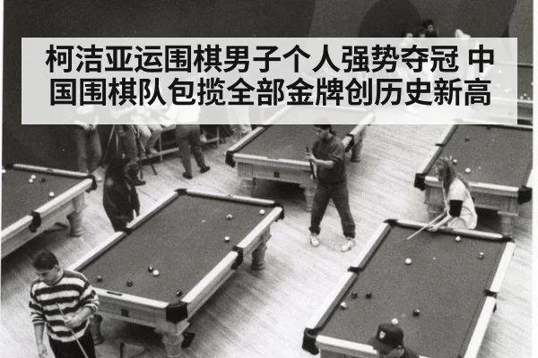 柯洁亚运围棋男子个人强势夺冠 中国围棋队包揽全部金牌创历史新高